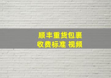 顺丰重货包裹收费标准 视频